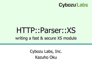 HTTP::Parser::XS
writing a fast & secure XS module


       Cybozu Labs, Inc.
         Kazuho Oku
 