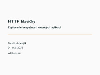 HTTP hlavičky
Zvyšovanie bezpečnosti webových aplikácií
Tomáš Adamják
24. máj 2016
WEBtlak #6
 