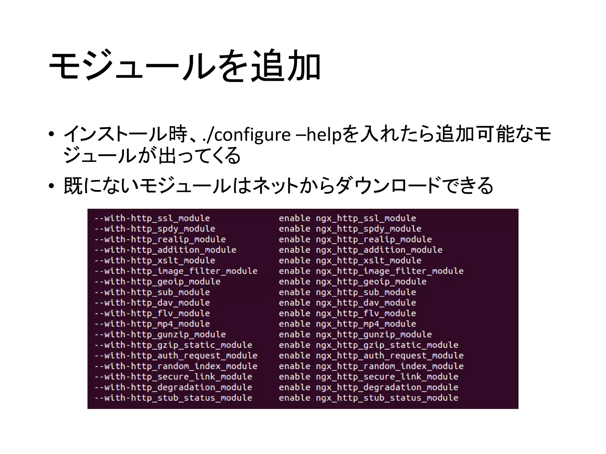 モジュールを追加
• インストール時、./configure –helpを入れたら追加可能なモ
ジュールが出ってくる
• 既にないモジュールはネットからダウンロードできる
 