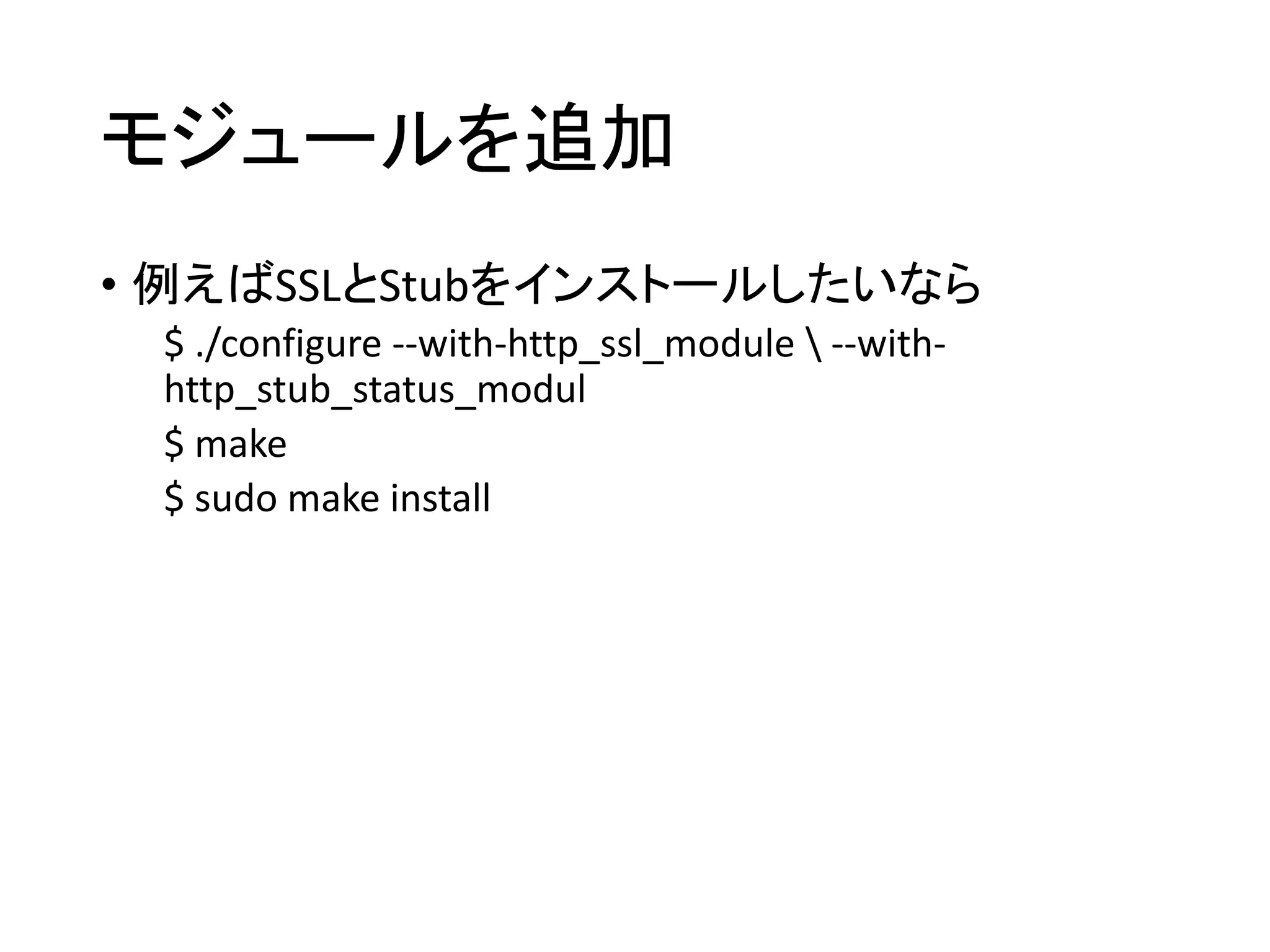 モジュールを追加
• 例えばSSLとStubをインストールしたいなら
$ ./configure --with-http_ssl_module  --with-
http_stub_status_modul
$ make
$ sudo make install
 