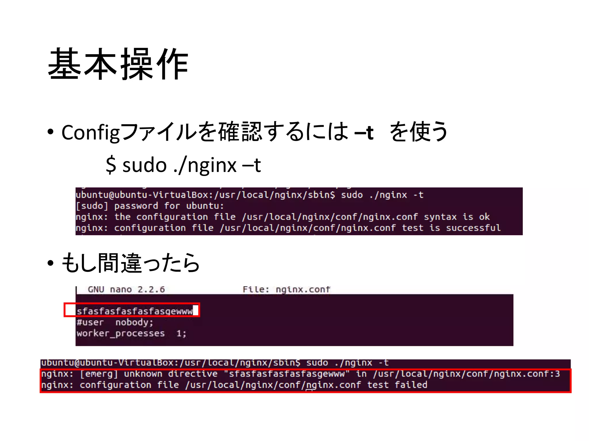 基本操作
• Configファイルを確認するには –t を使う
$ sudo ./nginx –t
• もし間違ったら
 