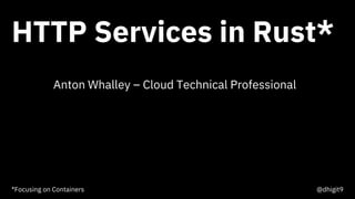 HTTP Services in Rust*
1Think 2018 / DOC ID / Month XX, 2018 / © 2018 IBM Corporation
@dhigit9
Anton Whalley – Cloud Technical Professional
*Focusing on Containers
 