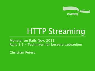 HTTP Streaming
Monster on Rails Nov. 2011
Rails 3.1 - Techniken für bessere Ladezeiten

Christian Peters
 