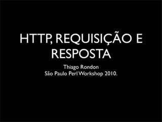 HTTP, REQUISIÇÃO E
    RESPOSTA
           Thiago Rondon
   São Paulo Perl Workshop 2010.
 