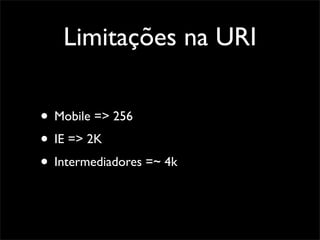 Limitações na URI

• Mobile => 256
• IE => 2K
• Intermediadores =~ 4k
 