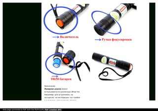 Назначение:
Лазерная указка может
использоваться в различных областях.
Например: для астрономии, на
экскурсии, на экспедиции, на стройке
и в руднике, для указания, подача
Web page converted to PDF with the PDFmyURL PDF creation API!
 