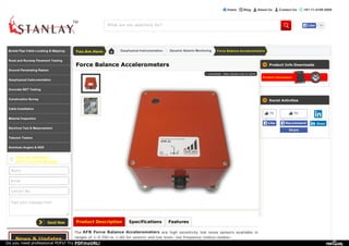 Home | Blog | About Us | Contact Us | +91-11-4186 0000
Product Solution for Engineering & Constructions
What are you searching for? 70LikeLike
Need our Assistance
Send Us a Quick Message
Name
Email
Contact No.
Type your message here
News & Updates
You Are Here: Geophysical Instrumentation Dynamic Seismic Monitoring Force Balance Accelerometers
Force Balance Accelerometers
Product Description Specifications Features
The AFB Force Balance Accelerometers are high sensitivity low noise sensors available in
ranges of +-0.25G to +-4G for seismic and low level- low frequency motion studies.
+ zoomable ; take mouse over to zoom
Product Info Downloads
Product Datasheet
Social Activities
70
LikeLike
70
RecommendRecommend
ShareShare
ShareShare
Buried Pipe Cable Locating & Mapping
Road and Runway Pavement Testing
Ground Penetrating Radars
Geophysical Instrumentation
Concrete NDT Testing
Construction Survey
Cable Installation
Material Inspection
Electrical Test & Measurement
Telecom Testers
American Augers & HDD
Do you need professional PDFs? Try PDFmyURL!
 