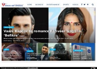 Vaani Kapoor to romance Ranveer Singh inVaani Kapoor to romance Ranveer Singh in
‘Befikre’‘Befikre’
Befikre has been making headlines right from the day it was announced by the head honcho of Yash Raj Films. The film was in...Befikre has been making headlines right from the day it was announced by the head honcho of Yash Raj Films. The film was in...
Ankit Falwaria OCTOBER 12, 2015
Modi slams Nitish, Lalu overModi slams Nitish, Lalu over
sting video; for ‘insulting’ JP’ssting video; for ‘insulting’ JP’s
legacy of fighting corruptionlegacy of fighting corruption
Ankit Falwaria
OCTOBER 12, 2015
India call up Harbhajan asIndia call up Harbhajan as
cover for injured Ashwincover for injured Ashwin
Ankit Falwaria
OCTOBER 12, 2015
Shiv SENA SMEARS INK ONShiv SENA SMEARS INK ON
SUDHEENDRA KULKARNI’SSUDHEENDRA KULKARNI’S
FACEFACE
Ankit Falwaria
OCTOBER 12, 2015
NASA Completes Heat ShieldNASA Completes Heat Shield
Testing for Future MarsTesting for Future Mars
VehiclesVehicles
Sonu Kumar OCTOBER 7, 2015
ENTERTAIMENT
NEWS
SPORTS
NEWS
TECHNOLOGY
HOME BUSINESS ENTERTAINMENT SPORTS VIDEOS LIFESTYLE CONT  
Web page converted to PDF with the PDFmyURL PDF creation API!
 