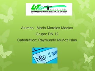Alumno: Mario Morales Macías

Grupo: DN 12
Catedrático: Raymundo Muñoz Islas

 