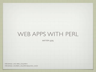 WEB APPS WITH PERL
                                 HTTP 101




HENDRIK VAN BELLEGHEM
HENDRIK.VANBELLEGHEM@GMAIL.COM
 