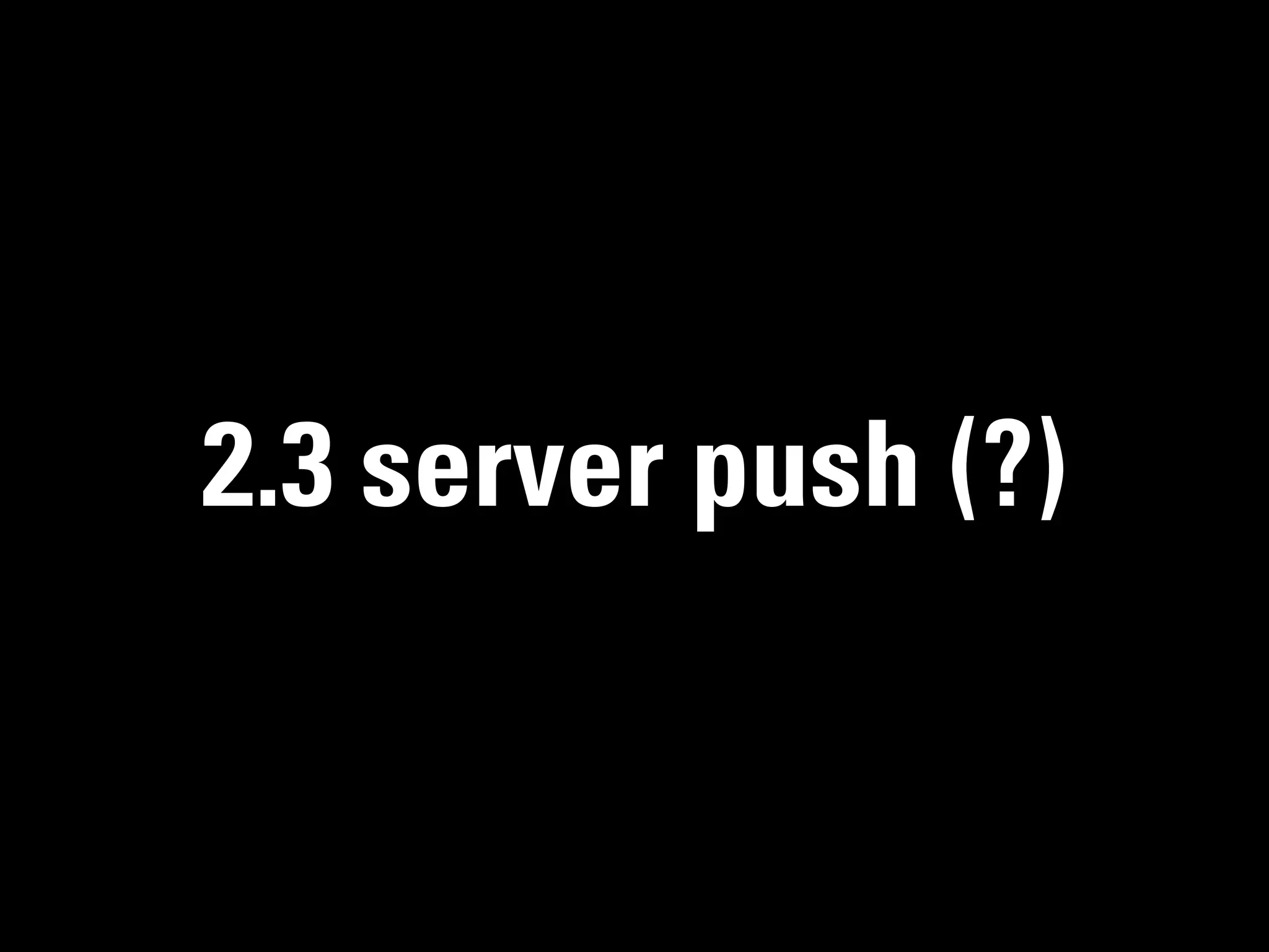 2.3 server push (?)
 