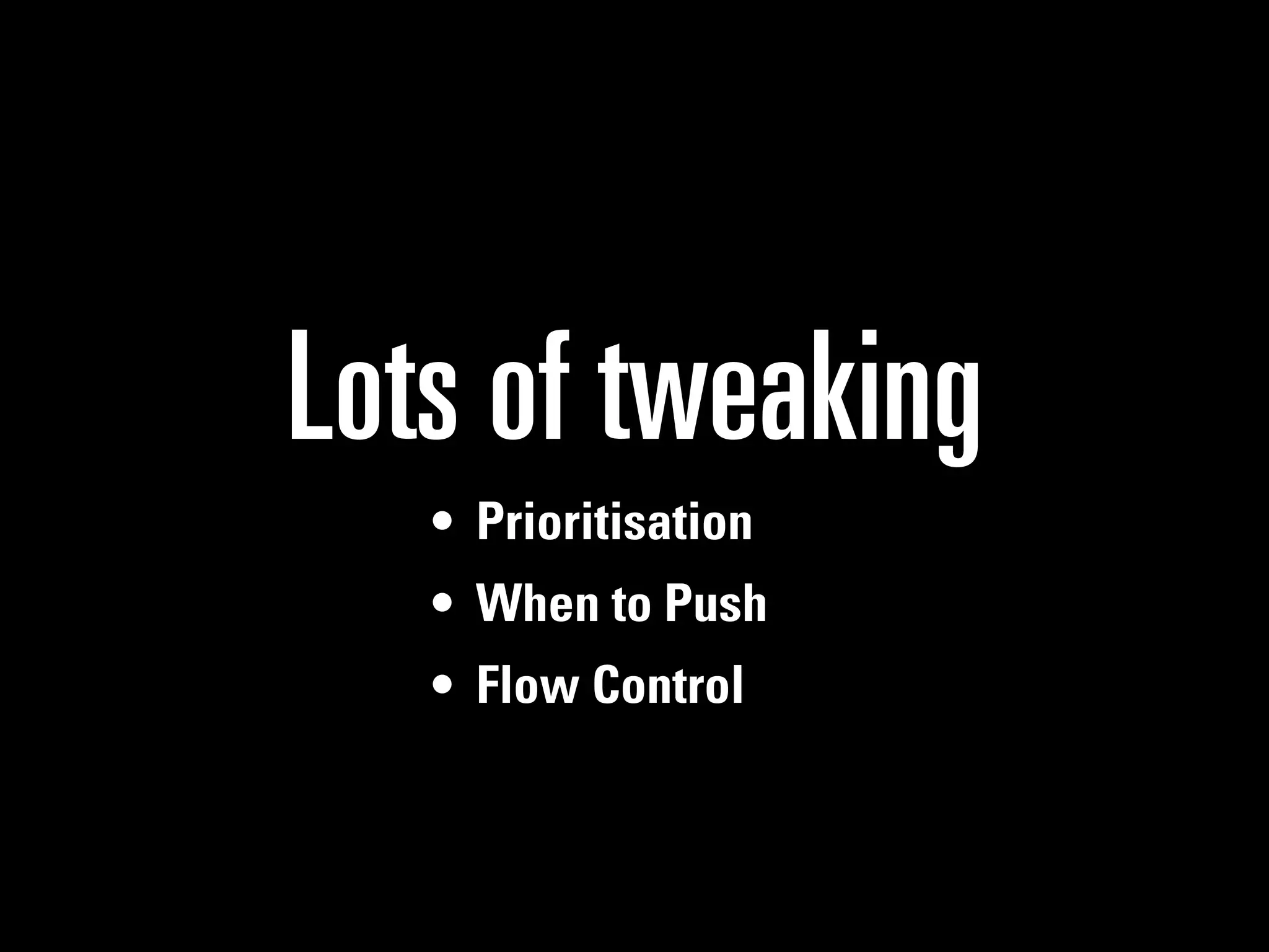Lots of tweaking
   • Prioritisation
   • When to Push
   • Flow Control
 
