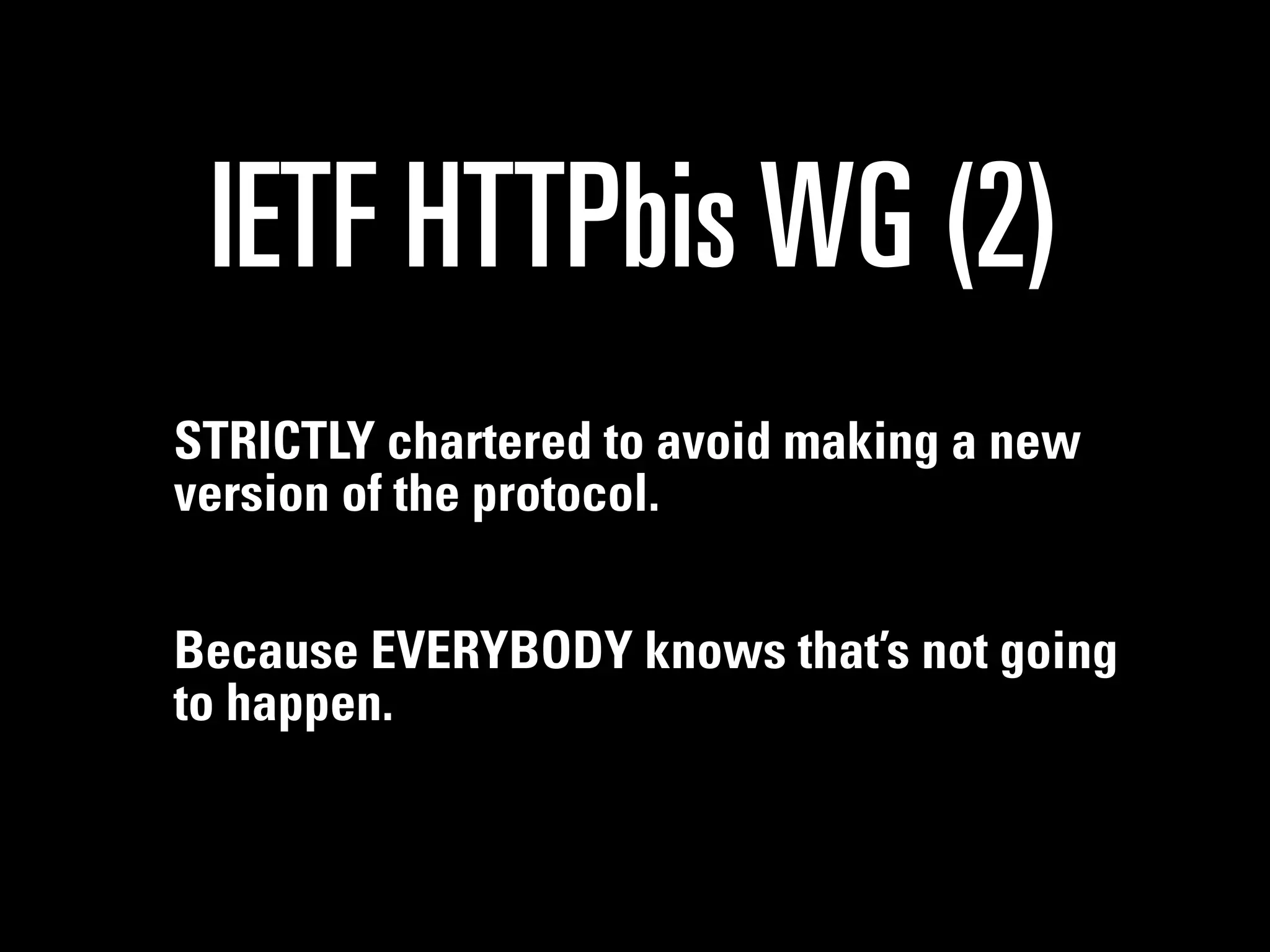 IETF HTTPbis WG (2)
STRICTLY chartered to avoid making a new
version of the protocol.


Because EVERYBODY knows that’s not going
to happen.
 