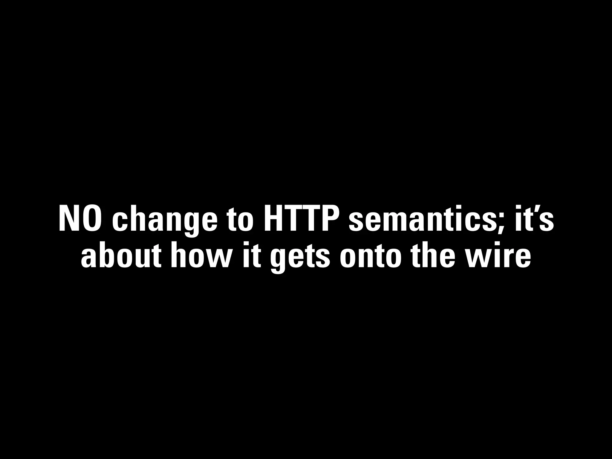 NO change to HTTP semantics; it’s
 about how it gets onto the wire
 