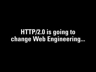 HTTP/2.0 is going to
change Web Engineering...
 