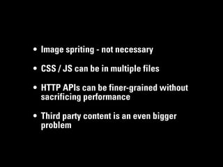 • Image spriting - not necessary

• CSS / JS can be in multiple files

• HTTP APIs can be finer-grained without
  sacrificing performance

• Third party content is an even bigger
  problem
 