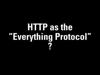HTTP as the
“Everything Protocol”
          ?
 