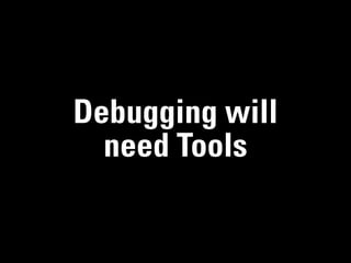 Debugging will
  need Tools
 
