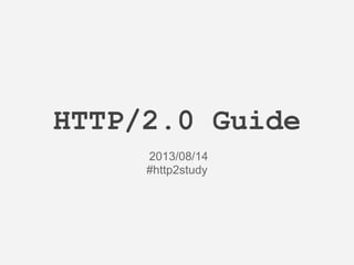 HTTP/2.0 Guide
2013/08/14
#http2study
 