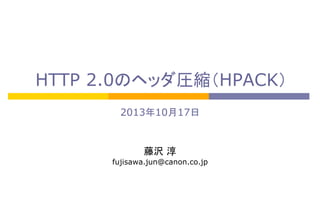 HTTP 2.0のヘッダ圧縮（HPACK）	
2013年10月17日	
	
	
藤沢 淳	
fujisawa.jun@canon.co.jp

 