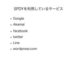 SPDYを利用しているサービス

• Google
• Akamai
• facebook
• twitter
• Line
• wordpress.com

 