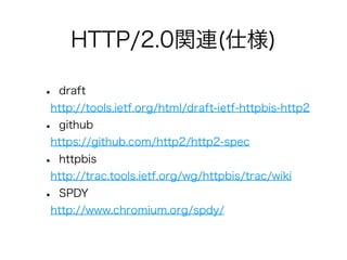 HTTP/2.0関連(仕様)
•

draft

http://tools.ietf.org/html/draft-ietf-httpbis-http2

•

github

https://github.com/http2/http2-spec

•

httpbis

http://trac.tools.ietf.org/wg/httpbis/trac/wiki

•

SPDY

http://www.chromium.org/spdy/

 