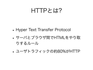 HTTPとは?

• Hyper Text Transfer Protocol
• サーバとブラウザ間でHTMLをやり取
りするルール

• ユーザトラフィックの約80%がHTTP

 