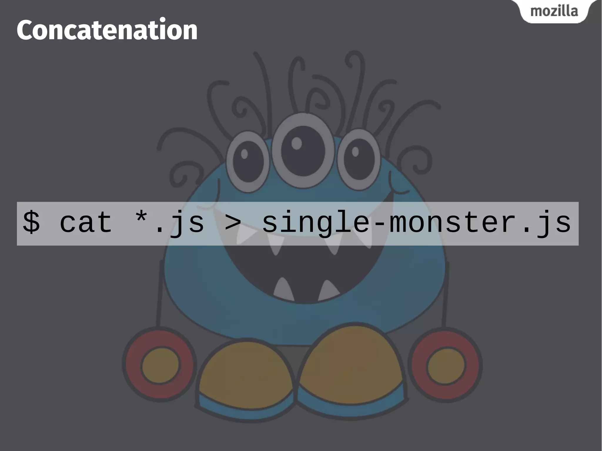Concatenation
$ cat *.js > single-monster.js
 