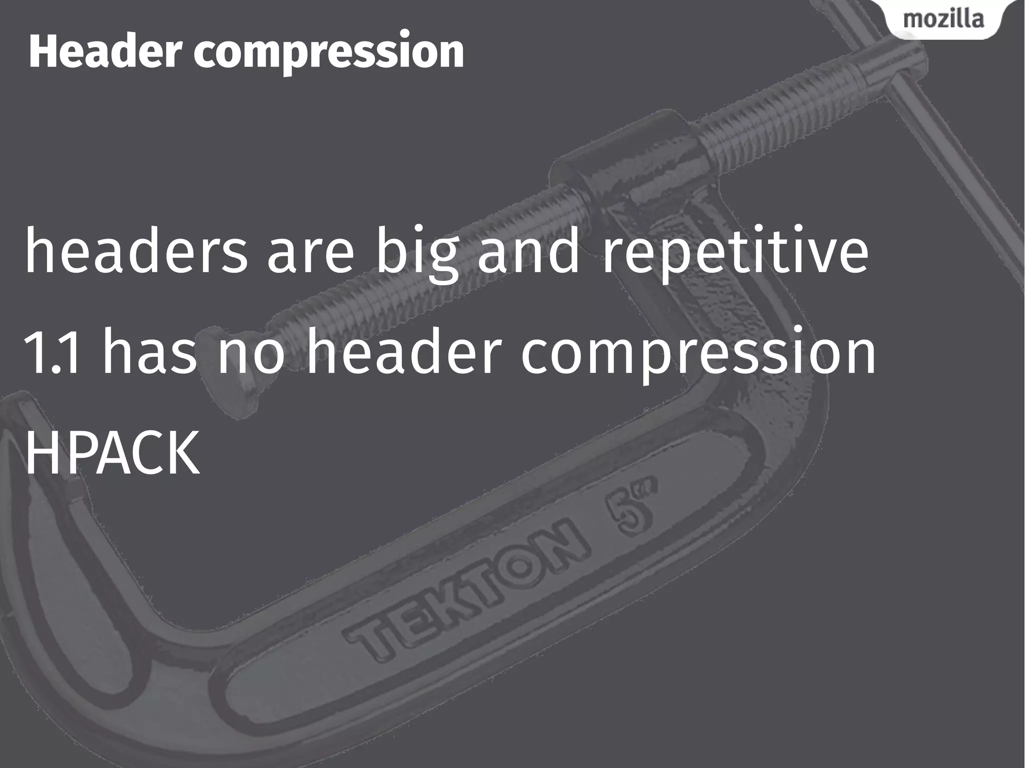 Header compression
headers are big and repetitive
1.1 has no header compression
HPACK
 