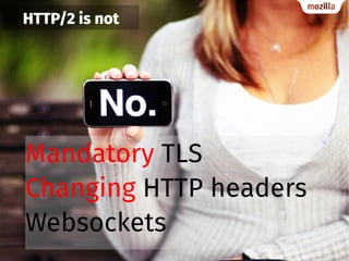 HTTP/2 is not
Mandatory TLS
Changing HTTP headers
Websockets
 