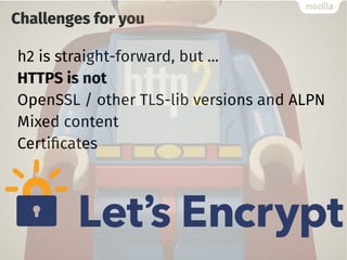 Challenges for you
h2 is straight-forward, but ...
HTTPS is not
OpenSSL / other TLS-lib versions and ALPN
Mixed content
Certificates
 