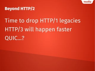 Beyond HTTP/2
Time to drop HTTP/1 legacies
HTTP/3 will happen faster
QUIC…?
 