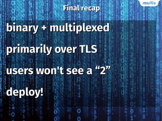 Final recapFinal recap
binary + multiplexedbinary + multiplexed
primarily over TLSprimarily over TLS
users won't see a “2”users won't see a “2”
deploy!deploy!
 