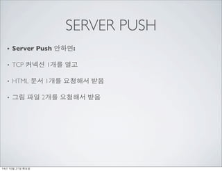 SERVER PUSH 
? Server Push ???: 
? TCP ??? 1?? ?? 
? HTML ?? 1?? ???? ?? 
? ?? ?? 2?? ???? ?? 
14? 10? 21? ??? 
 