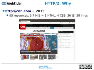 Simone Bordet
sbordet@webtide.com
HTTP/2: Why
http://cnn.com ~ 2015
 95 resources, 6.7 MiB ~ 3 HTML, 4 CSS, 30 JS, 58 im...