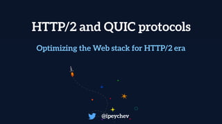HTTP/2 and QUIC protocols
@ipeychev
Optimizing the Web stack for HTTP/2 era
 