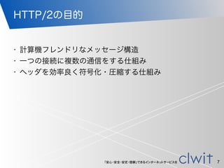 「安心・安全・安定・信頼」できるインターネットサービスを
HTTP/2の目的
• 計算機フレンドリなメッセージ構造
• 一つの接続に複数の通信をする仕組み
• ヘッダを効率良く符号化・圧縮する仕組み
7
 