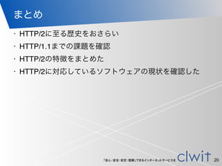 「安心・安全・安定・信頼」できるインターネットサービスを
まとめ
• HTTP/2に至る歴史をおさらい
• HTTP/1.1までの課題を確認
• HTTP/2の特徴をまとめた
• HTTP/2に対応しているソフトウェアの現状を確認した
20
 
