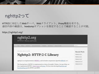 nghttp2って
HTTP/2に対応したWebサーバ、Webクライアント、Proxy機能を有する。
通信内容の確認は、hexdumpオプションを指定することで確認することが可能。
https://nghttp2.org/
 