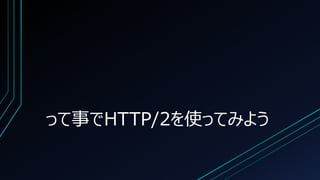 って事でHTTP/2を使ってみよう
 