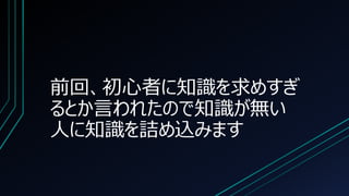 前回、初心者に知識を求めすぎ
るとか言われたので知識が無い
人に知識を詰め込みます
 