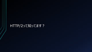 HTTP/2って知ってます？
 