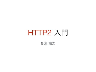 HTTP2 入門
杉浦 颯太
 