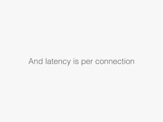 And latency is per connection
 