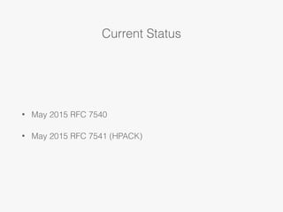 Current Status
• May 2015 RFC 7540
• May 2015 RFC 7541 (HPACK)
 