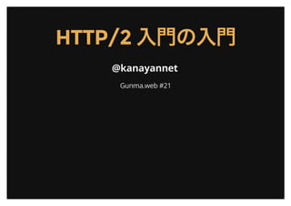 HTTP/2 入門の入門
@kanayannet
Gunma.web #21
 