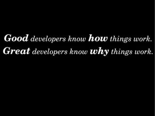 Gooddevelopersknowhowthingswork.
Greatdevelopersknowwhythingswork.
 