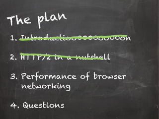 1. Introductioo0000oo00on
2. HTTP/2 in a nutshell
3. Performance of browser
networking
4. Questions
The plan
 