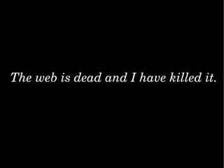 ThewebisdeadandIhavekilledit.
 