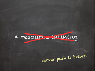 * resource inlining
server push is better!
 